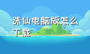 诛仙电脑版怎么下载（诛仙网页版官方下载链接）