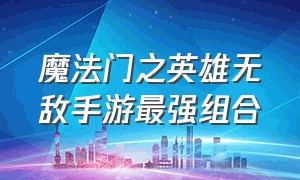 魔法门之英雄无敌手游最强组合