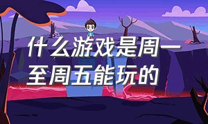 什么游戏是周一至周五能玩的