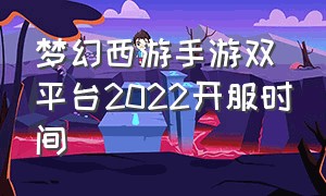 梦幻西游手游双平台2022开服时间（梦幻西游手游网易官方正版）