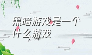 黑暗游戏是一个什么游戏