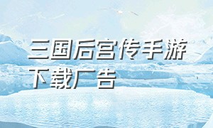 三国后宫传手游下载广告