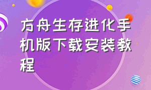 方舟生存进化手机版下载安装教程（方舟生存进化怎么下载手机完整版）