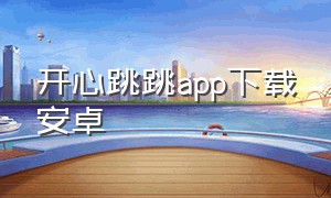 开心跳跳app下载安卓