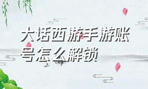 大话西游手游账号怎么解锁