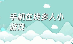 手机在线多人小游戏（手机在线多人小游戏有哪些）