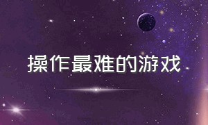 操作最难的游戏