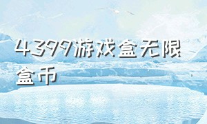 4399游戏盒无限盒币（4399游戏盒子无限金币）