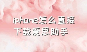 iphone怎么直接下载爱思助手