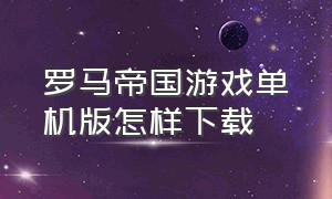 罗马帝国游戏单机版怎样下载