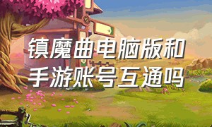 镇魔曲电脑版和手游账号互通吗