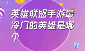 英雄联盟手游最冷门的英雄是哪个