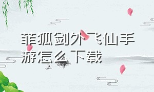 菲狐剑外飞仙手游怎么下载