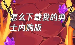 怎么下载我的勇士内购版（我的勇士官方正版下载）