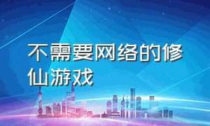 不需要网络的修仙游戏