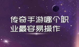 传奇手游哪个职业最容易操作