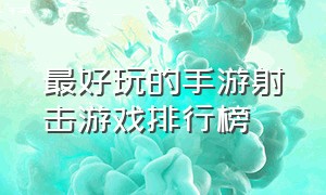 最好玩的手游射击游戏排行榜（什么手游适合0元党玩家）