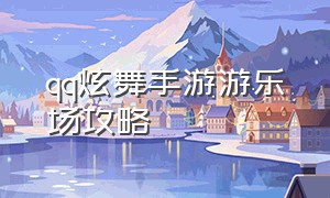 qq炫舞手游游乐场攻略（qq炫舞手游官网）