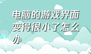 电脑的游戏界面变得很小了怎么办