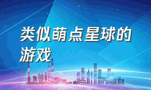 类似萌点星球的游戏