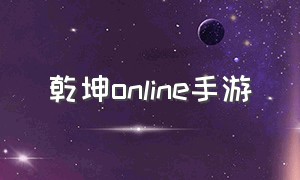 乾坤online手游（剑舞乾坤手游好玩吗）