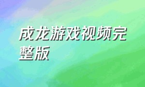 成龙游戏视频完整版