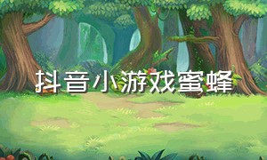 抖音小游戏蜜蜂（抖音小游戏小程序蜜蜂）