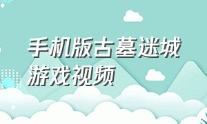 手机版古墓迷城游戏视频