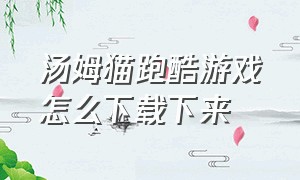 汤姆猫跑酷游戏怎么下载下来