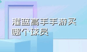 灌篮高手手游买哪个球员