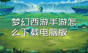 梦幻西游手游怎么下载电脑版