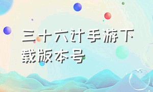 三十六计手游下载版本号