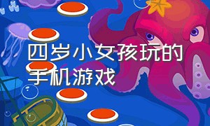 四岁小女孩玩的手机游戏（四岁小女孩玩的手机游戏叫什么）