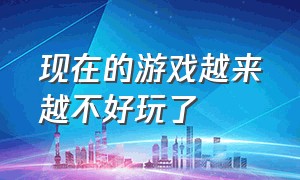 现在的游戏越来越不好玩了（为什么游戏越来越不好玩了）