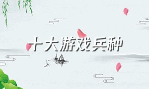 十大游戏兵种（游戏兵种详细介绍）