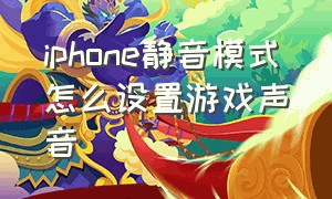 iphone静音模式怎么设置游戏声音