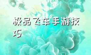 极品飞车手游技巧（极品飞车手游新手教程视频）