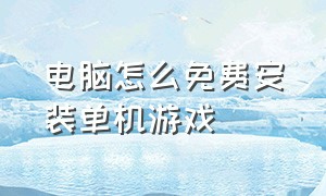 电脑怎么免费安装单机游戏（怎么免费在电脑下载单机游戏）