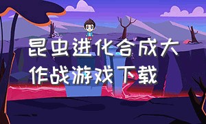 昆虫进化合成大作战游戏下载