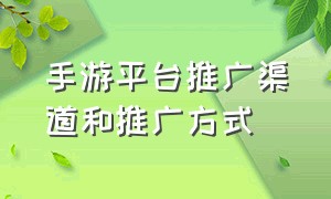 手游平台推广渠道和推广方式