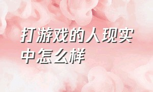 打游戏的人现实中怎么样