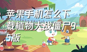 苹果手机怎么下载植物大战僵尸95版（苹果95版本植物大战僵尸怎么下载）