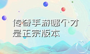 传奇手游哪个才是正宗版本