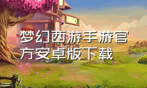 梦幻西游手游官方安卓版下载