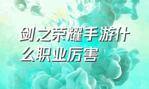 剑之荣耀手游什么职业厉害