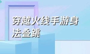 穿越火线手游身法叠跳（穿越火线手游身法教程）