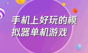 手机上好玩的模拟器单机游戏（手机版模拟器游戏最好玩的推荐）