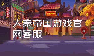 大秦帝国游戏官网客服