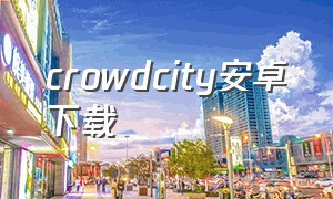 crowdcity安卓下载（crowdcity安卓下载最新版）