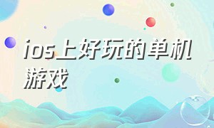 ios上好玩的单机游戏（ios好玩儿的单机大作）